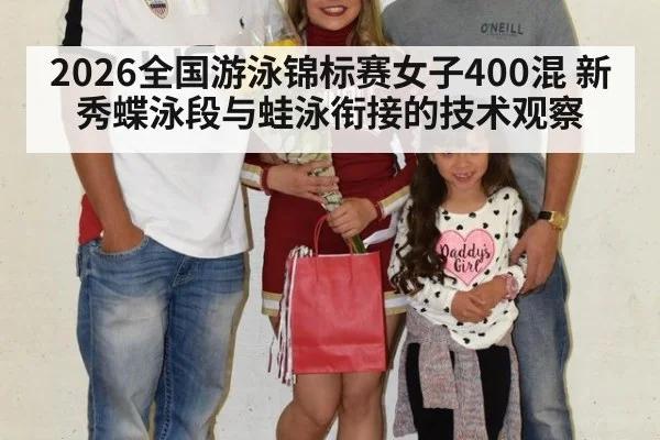 2026全国游泳锦标赛女子400混 新秀蝶泳段与蛙泳衔接的技术观察