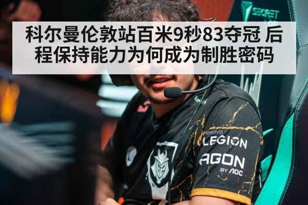 科尔曼伦敦站百米9秒83夺冠 后程保持能力为何成为制胜密码