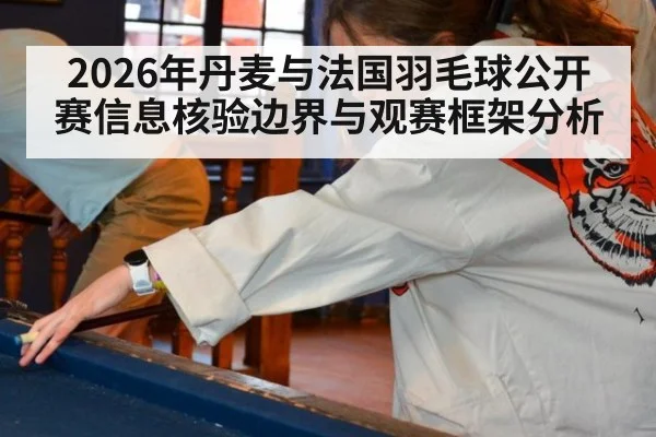 2026年丹麦与法国羽毛球公开赛信息核验边界与观赛框架分析